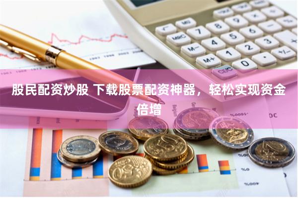 杠杆游戏还是财富陷阱？《配资炒股中心》深度调查：散户狂欢背后的冷思考
