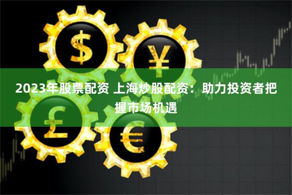 《天诚配资》深度调查：杠杆游戏背后的市场逻辑与风险警示